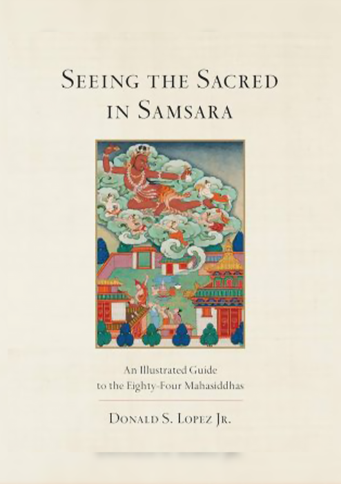 Seeing The Sacred in Samsara : An Illustrated Guide To The Eighty-four Mahasiddhas