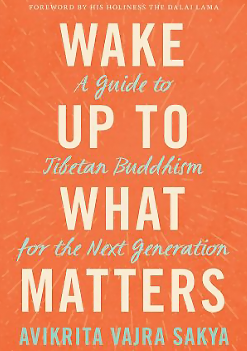 Wake Up to What Matters : A Guide To Tibetan Buddhism For The Next Generation